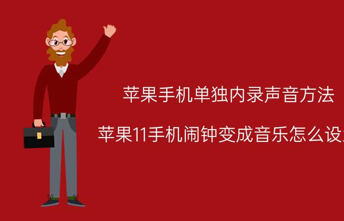 苹果手机单独内录声音方法 苹果11手机闹钟变成音乐怎么设置？